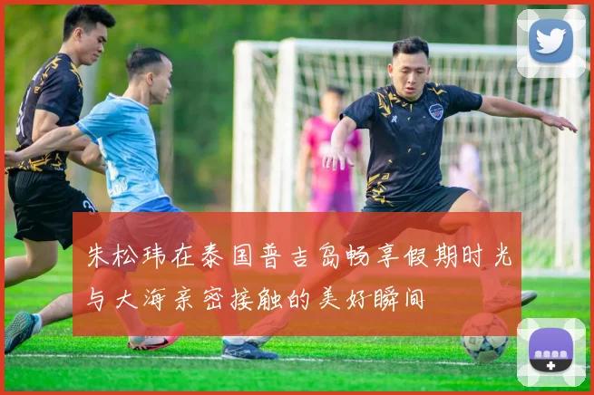 朱松玮在泰国普吉岛畅享假期时光与大海亲密接触的美好瞬间