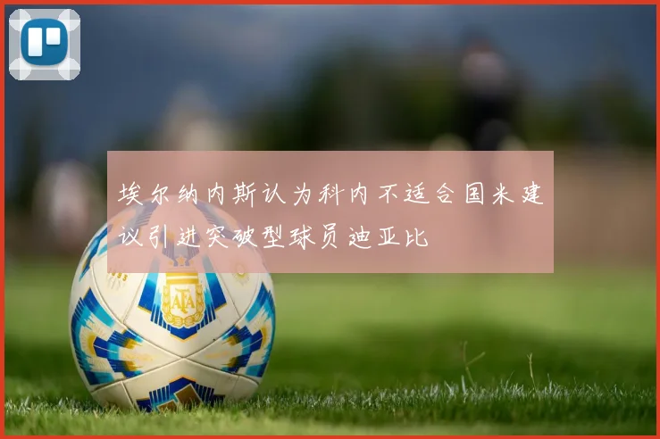 埃尔纳内斯认为科内不适合国米建议引进突破型球员迪亚比