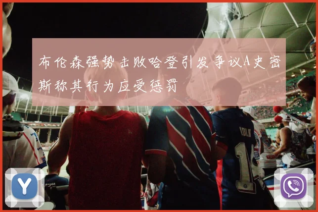 布伦森强势击败哈登引发争议A史密斯称其行为应受惩罚