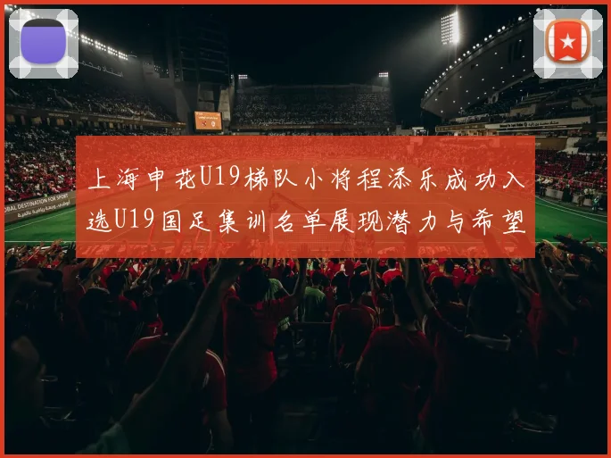 上海申花U19梯队小将程添乐成功入选U19国足集训名单展现潜力与希望