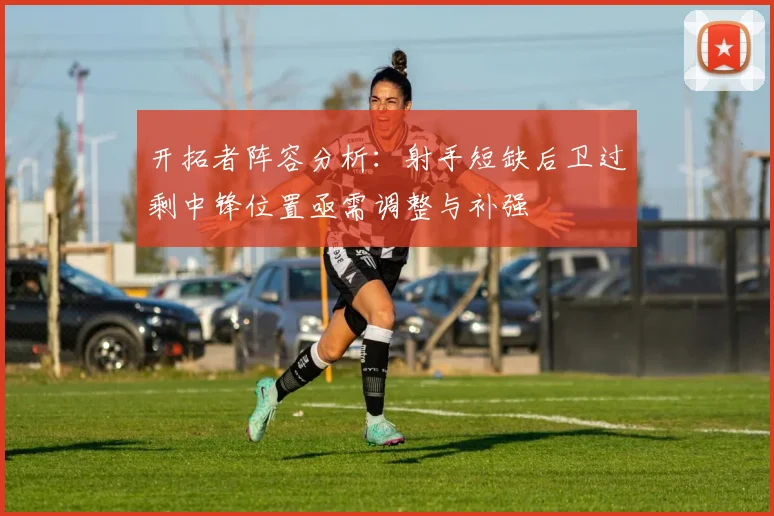 开拓者阵容分析：射手短缺后卫过剩中锋位置亟需调整与补强