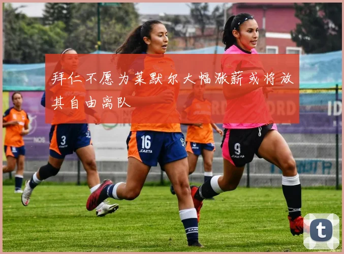 拜仁不愿为莱默尔大幅涨薪或将放其自由离队