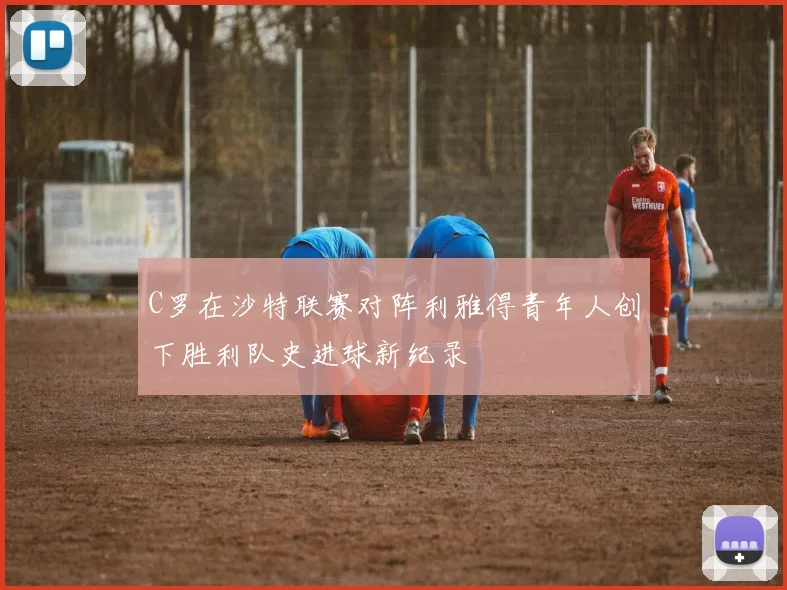 C罗在沙特联赛对阵利雅得青年人创下胜利队史进球新纪录