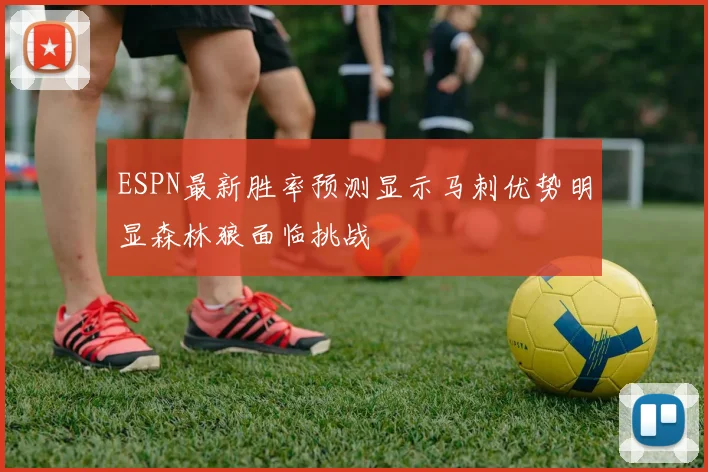 ESPN最新胜率预测显示马刺优势明显森林狼面临挑战