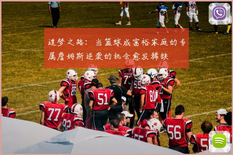 追梦之路：当篮球成富裕家庭的专属詹姆斯逆袭的机会愈发稀缺