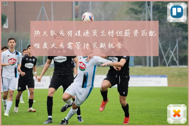 热火队或将追逐莫兰特但薪资匹配难度大或需等待买断机会