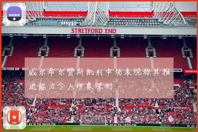 威尔希尔赞斯凯利中场表现称其推进能力令人印象深刻