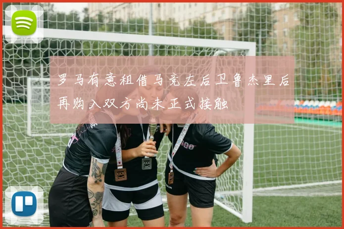 罗马有意租借马竞左后卫鲁杰里后再购入双方尚未正式接触