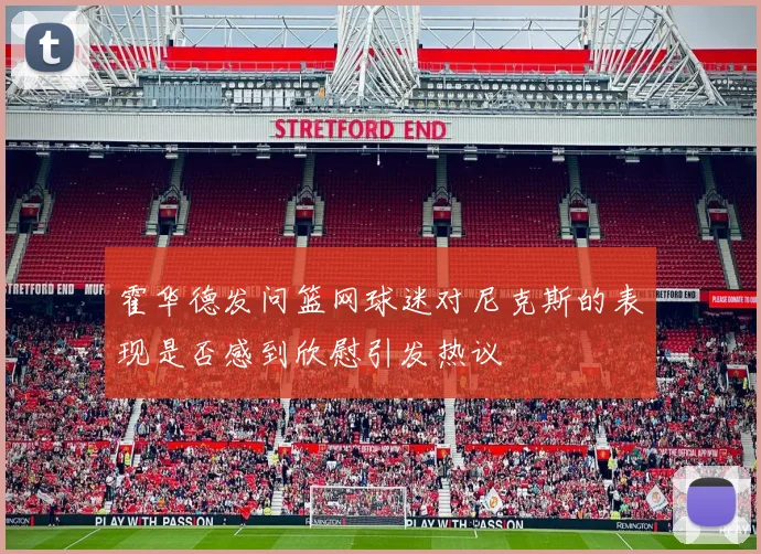 霍华德发问篮网球迷对尼克斯的表现是否感到欣慰引发热议