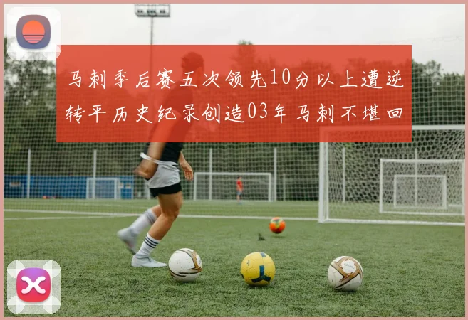 马刺季后赛五次领先10分以上遭逆转平历史纪录创造03年马刺不堪回首的尴尬