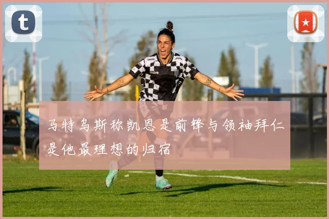 马特乌斯称凯恩是前锋与领袖拜仁是他最理想的归宿