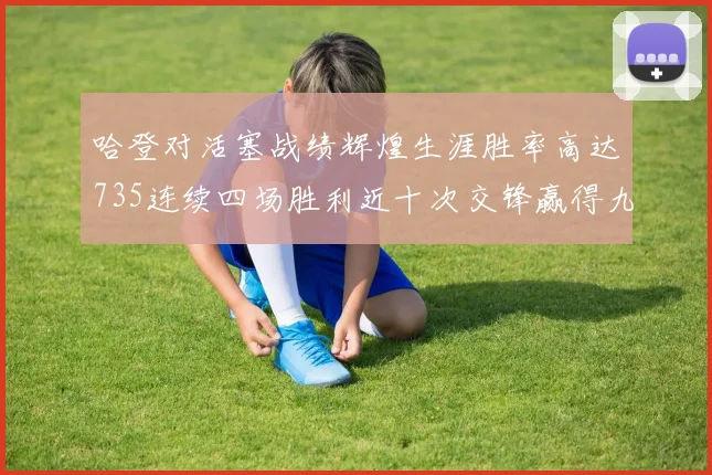 哈登对活塞战绩辉煌生涯胜率高达735连续四场胜利近十次交锋赢得九场