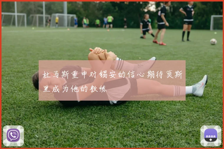 杜马斯重申对锡安的信心期待莫斯里成为他的教练